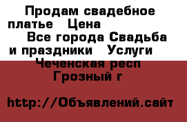 Продам свадебное платье › Цена ­ 18.000-20.000 - Все города Свадьба и праздники » Услуги   . Чеченская респ.,Грозный г.